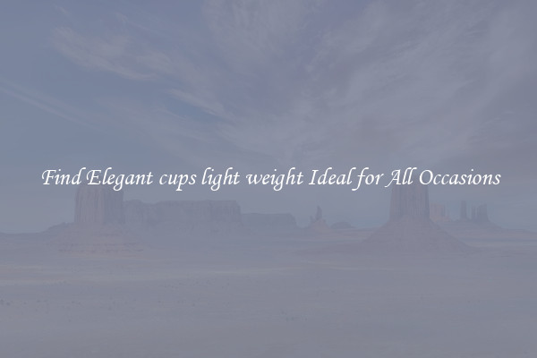 Find Elegant cups light weight Ideal for All Occasions