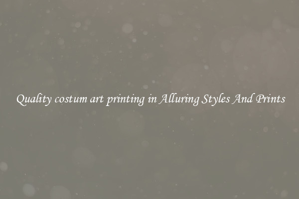 Quality costum art printing in Alluring Styles And Prints