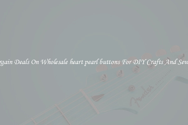 Bargain Deals On Wholesale heart pearl buttons For DIY Crafts And Sewing