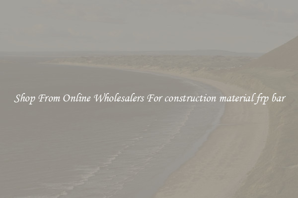 Shop From Online Wholesalers For construction material frp bar