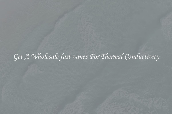 Get A Wholesale fast vanes For Thermal Conductivity
