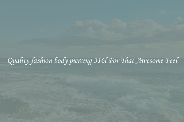 Quality fashion body piercing 316l For That Awesome Feel