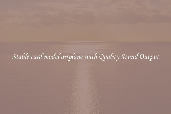 Stable card model airplane with Quality Sound Output
