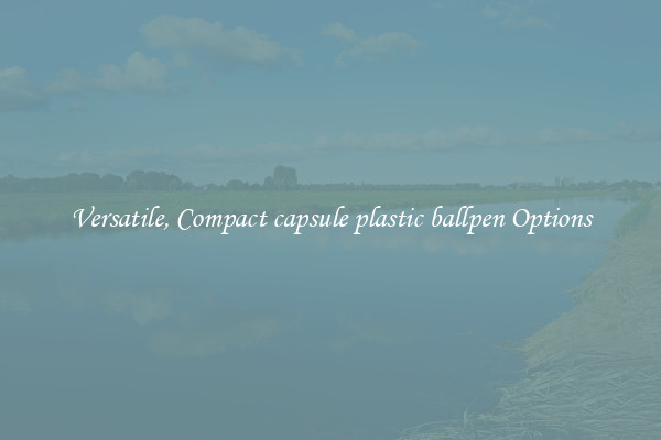 Versatile, Compact capsule plastic ballpen Options