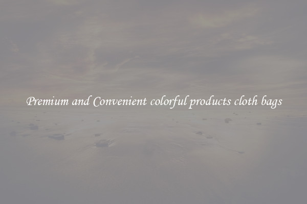 Premium and Convenient colorful products cloth bags