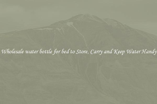 Wholesale water bottle for bed to Store, Carry and Keep Water Handy