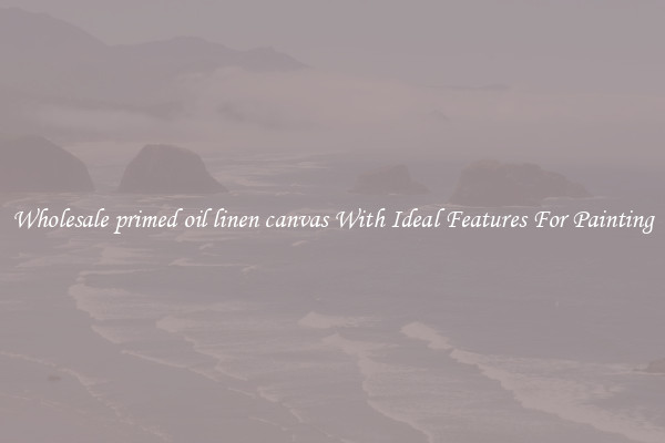Wholesale primed oil linen canvas With Ideal Features For Painting