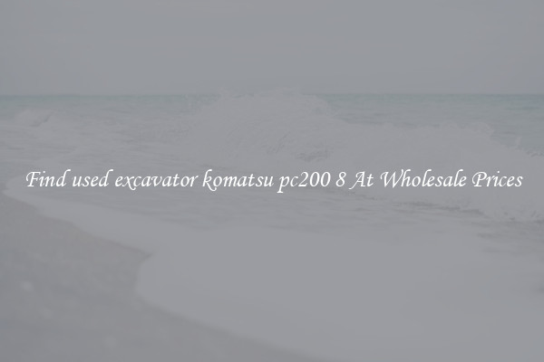 Find used excavator komatsu pc200 8 At Wholesale Prices