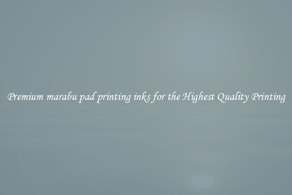 Premium marabu pad printing inks for the Highest Quality Printing