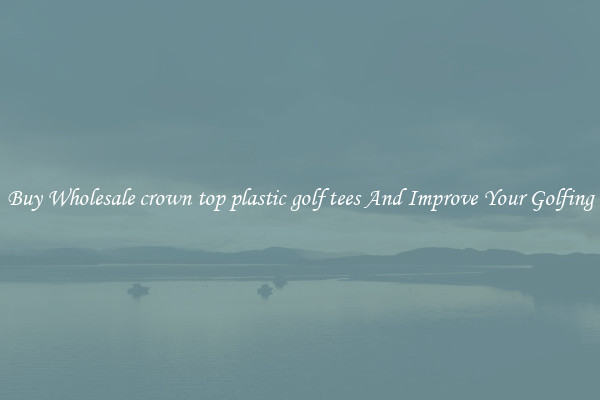 Buy Wholesale crown top plastic golf tees And Improve Your Golfing