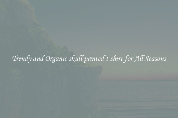 Trendy and Organic skull printed t shirt for All Seasons