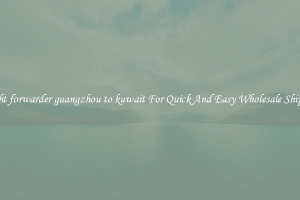 freight forwarder guangzhou to kuwait For Quick And Easy Wholesale Shipping
