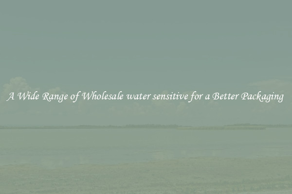 A Wide Range of Wholesale water sensitive for a Better Packaging 