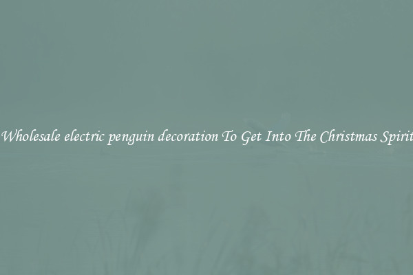 Wholesale electric penguin decoration To Get Into The Christmas Spirit