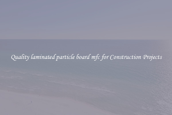 Quality laminated particle board mfc for Construction Projects