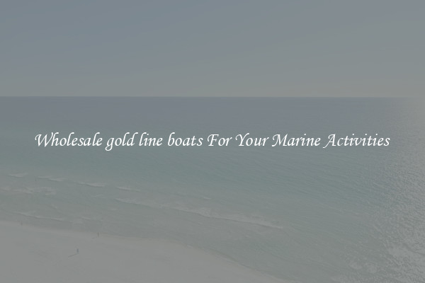 Wholesale gold line boats For Your Marine Activities 