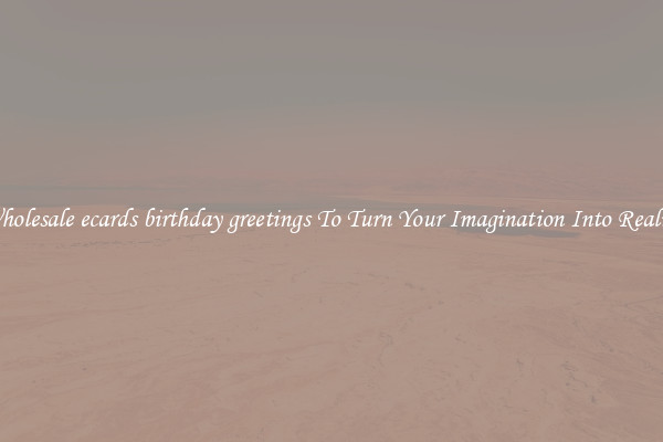 Wholesale ecards birthday greetings To Turn Your Imagination Into Reality
