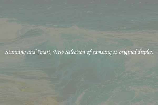 Stunning and Smart, New Selection of samsung s3 original display