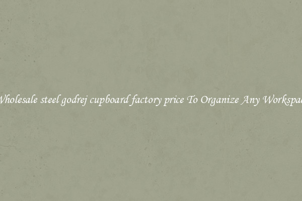 Wholesale steel godrej cupboard factory price To Organize Any Workspace