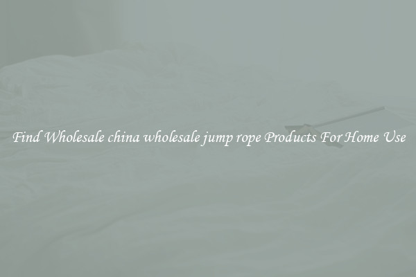Find Wholesale china wholesale jump rope Products For Home Use
