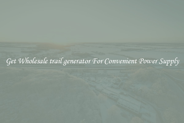 Get Wholesale trail generator For Convenient Power Supply