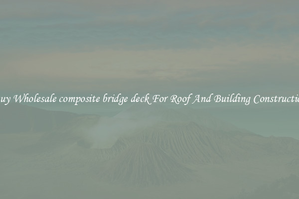 Buy Wholesale composite bridge deck For Roof And Building Construction