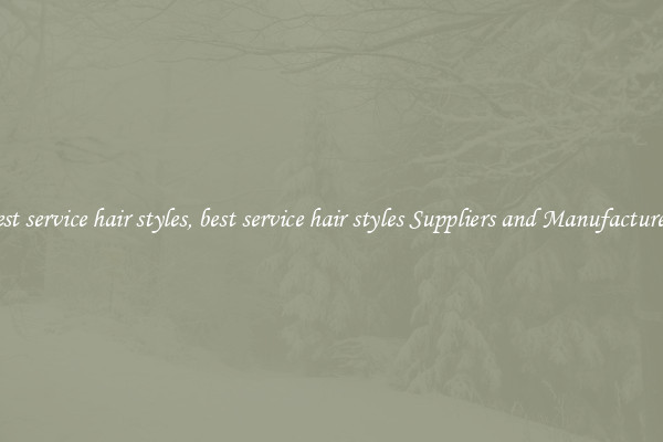 best service hair styles, best service hair styles Suppliers and Manufacturers