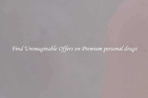 Find Unimaginable Offers on Premium personal drugs
