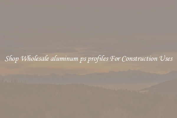 Shop Wholesale aluminum ps profiles For Construction Uses
