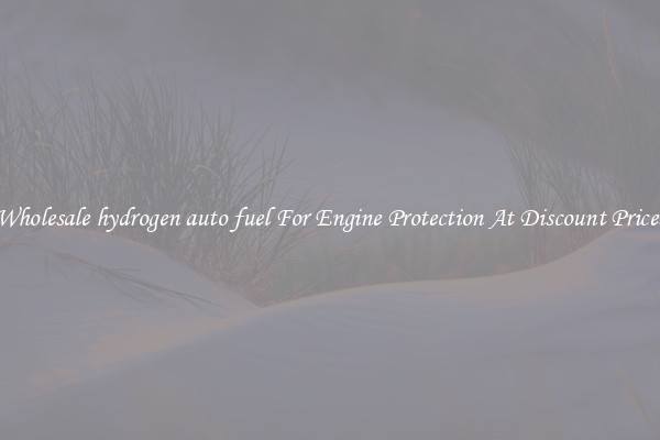 Wholesale hydrogen auto fuel For Engine Protection At Discount Prices
