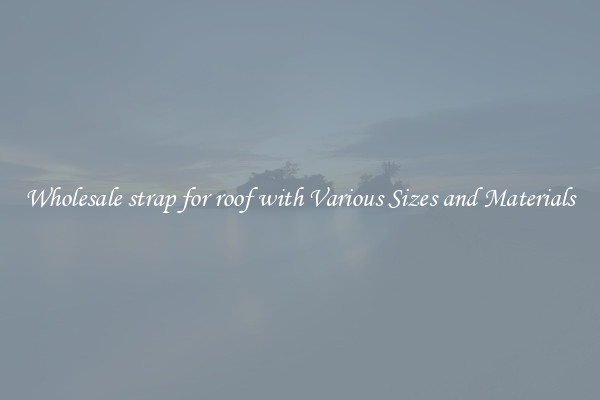 Wholesale strap for roof with Various Sizes and Materials