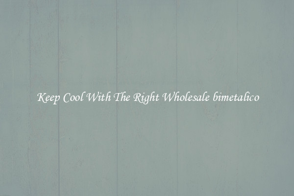 Keep Cool With The Right Wholesale bimetalico