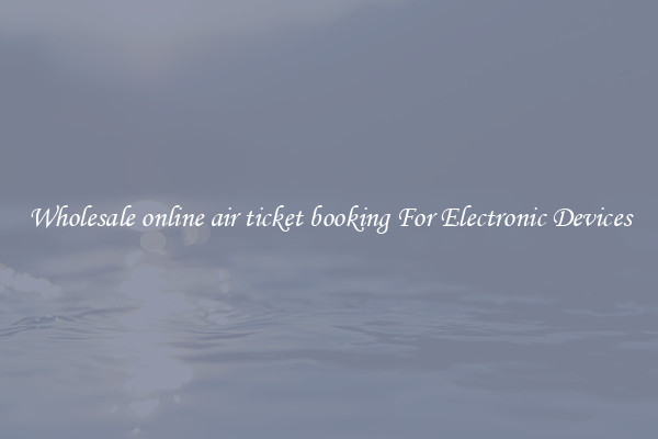 Wholesale online air ticket booking For Electronic Devices