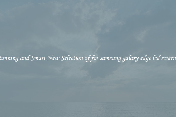 Stunning and Smart New Selection of for samsung galaxy edge lcd screen |