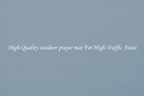 High-Quality outdoor prayer mat For High-Traffic Areas