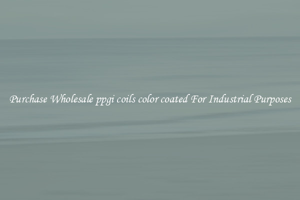 Purchase Wholesale ppgi coils color coated For Industrial Purposes