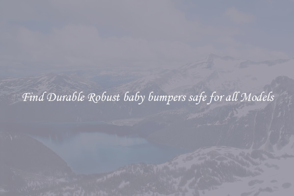 Find Durable Robust baby bumpers safe for all Models