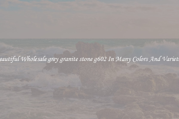 Beautiful Wholesale grey granite stone g602 In Many Colors And Varieties
