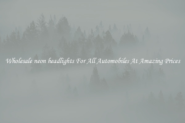 Wholesale neon headlights For All Automobiles At Amazing Prices