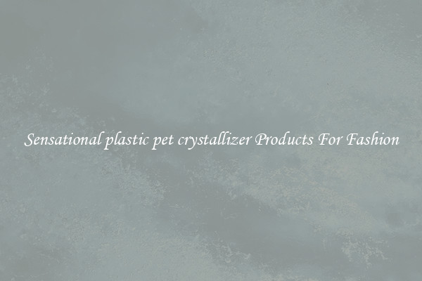Sensational plastic pet crystallizer Products For Fashion