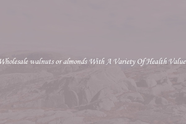 Wholesale walnuts or almonds With A Variety Of Health Values