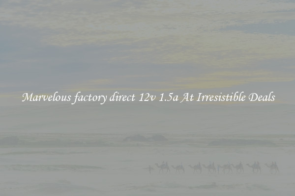 Marvelous factory direct 12v 1.5a At Irresistible Deals