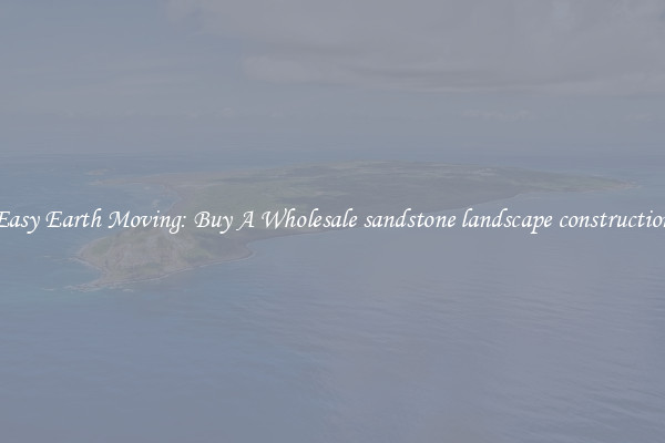 Easy Earth Moving: Buy A Wholesale sandstone landscape construction