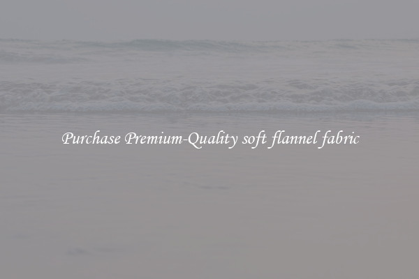Purchase Premium-Quality soft flannel fabric