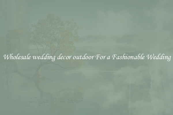 Wholesale wedding decor outdoor For a Fashionable Wedding