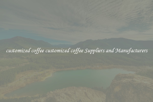 customized coffee customized coffee Suppliers and Manufacturers