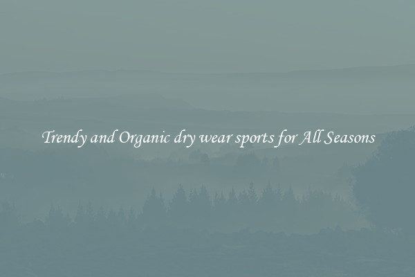 Trendy and Organic dry wear sports for All Seasons
