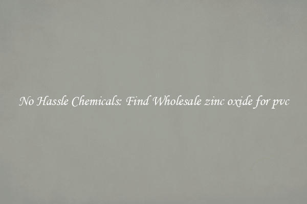 No Hassle Chemicals: Find Wholesale zinc oxide for pvc