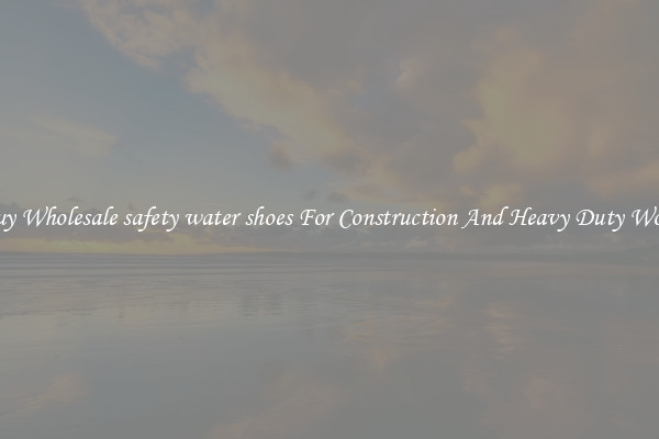 Buy Wholesale safety water shoes For Construction And Heavy Duty Work
