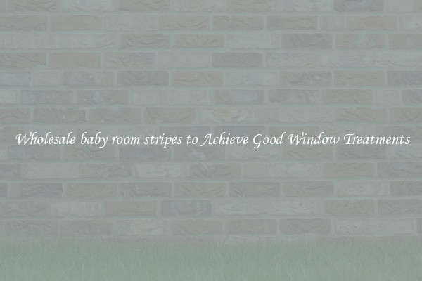 Wholesale baby room stripes to Achieve Good Window Treatments